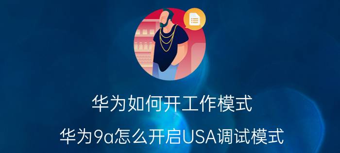 华为如何开工作模式 华为9a怎么开启USA调试模式？